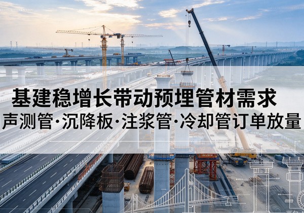 四子王旗基建稳增长带动预埋监测管材需求，声测管、沉降板、注浆管订单持续放量