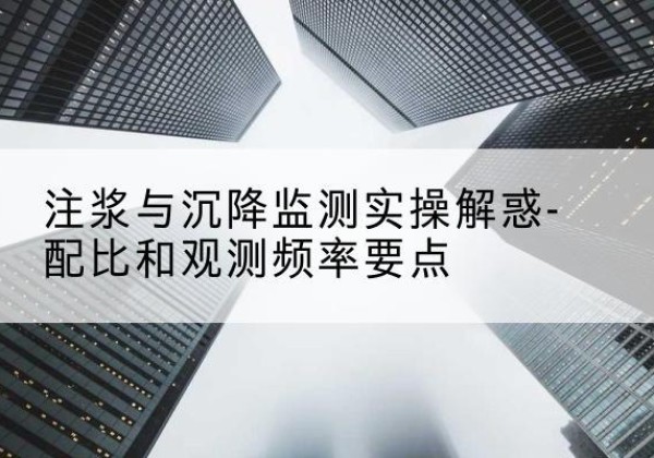 四子王旗水泥浆配比不当会不会造成注浆管堵管？-注浆与沉降监测实操解惑-配比和观测频率要点